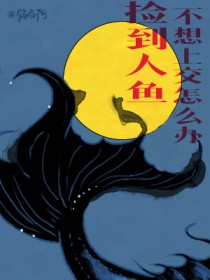 捡到人鱼不想上交怎么办