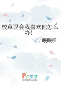 校草误会我喜欢他怎么办